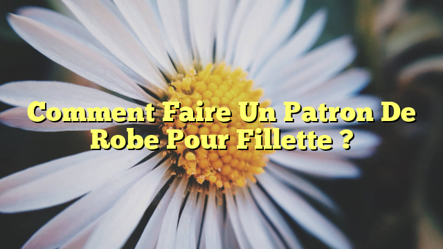 Comment Faire Un Patron De Robe Pour Fillette ?
